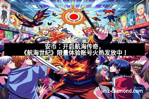 安币：开启航海传奇，《航海世纪》限量体验账号火热发放中！